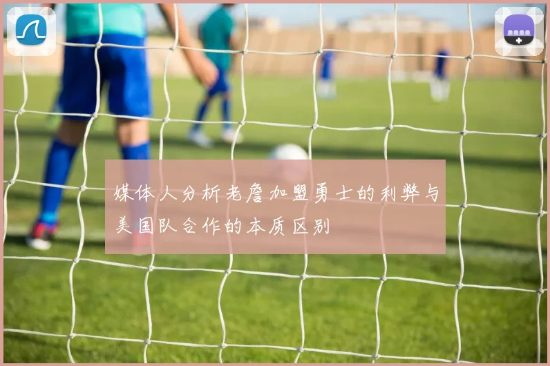 媒体人分析老詹加盟勇士的利弊与美国队合作的本质区别