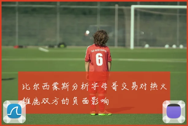 比尔西蒙斯分析字母哥交易对热火雄鹿双方的负面影响