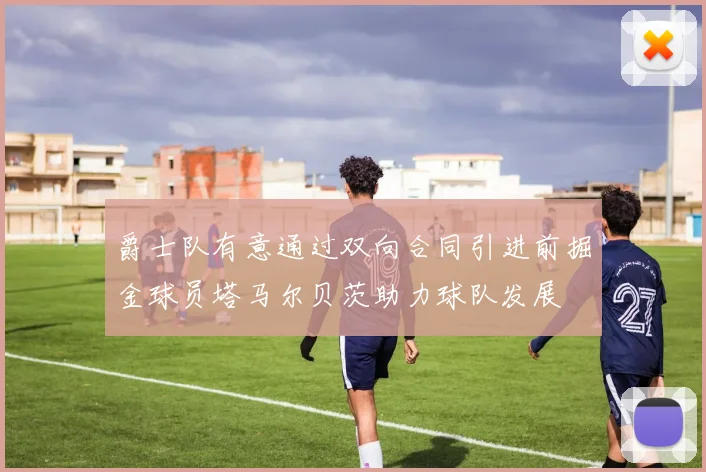 爵士队有意通过双向合同引进前掘金球员塔马尔贝茨助力球队发展