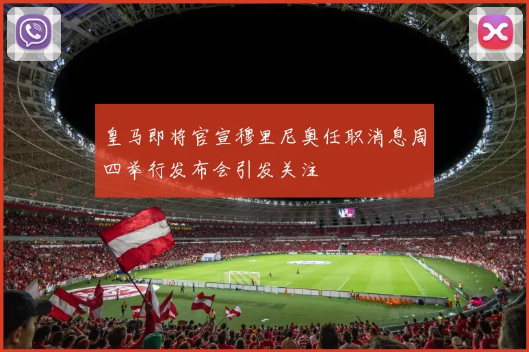 皇马即将官宣穆里尼奥任职消息周四举行发布会引发关注